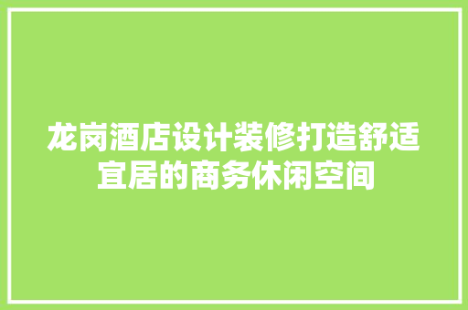 龙岗酒店设计装修打造舒适宜居的商务休闲空间