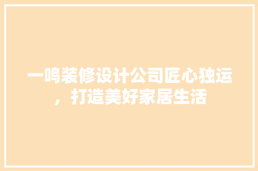 一鸣装修设计公司匠心独运，打造美好家居生活