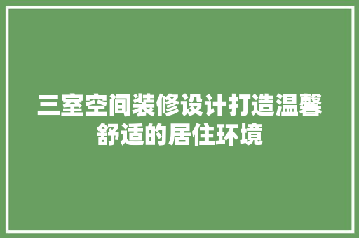 三室空间装修设计打造温馨舒适的居住环境