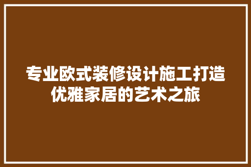 专业欧式装修设计施工打造优雅家居的艺术之旅