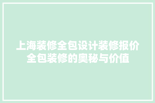上海装修全包设计装修报价全包装修的奥秘与价值