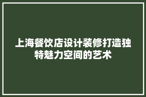 上海餐饮店设计装修打造独特魅力空间的艺术