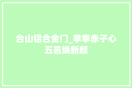 台山铝合金门_拳拳赤子心五邑焕新颜