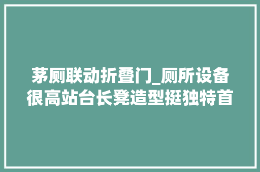茅厕联动折叠门_厕所设备很高站台长凳造型挺独特首个在既有线路上改造的地下车站本周六启用里面长啥样