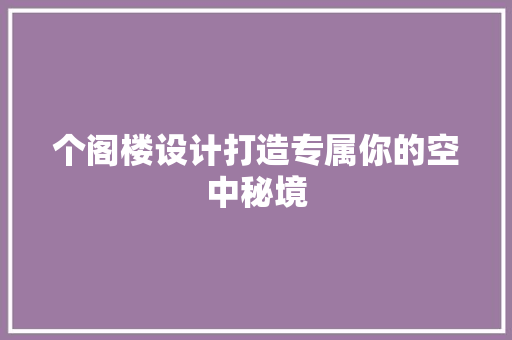 个阁楼设计打造专属你的空中秘境