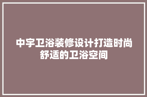 中宇卫浴装修设计打造时尚舒适的卫浴空间