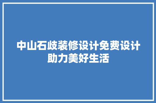 中山石歧装修设计免费设计助力美好生活