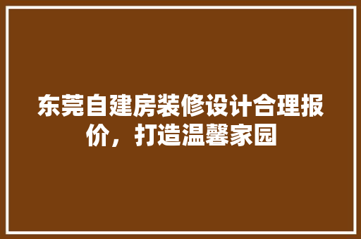 东莞自建房装修设计合理报价，打造温馨家园