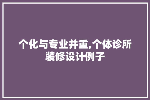 个化与专业并重,个体诊所装修设计例子