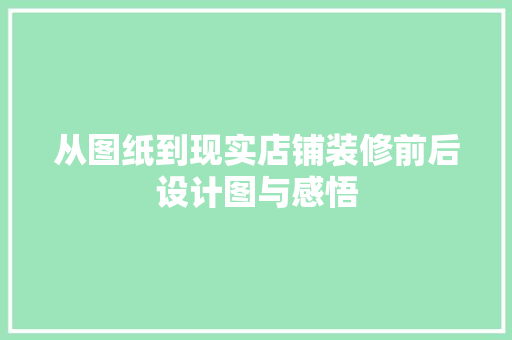 从图纸到现实店铺装修前后设计图与感悟