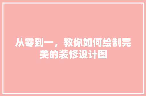 从零到一，教你如何绘制完美的装修设计图