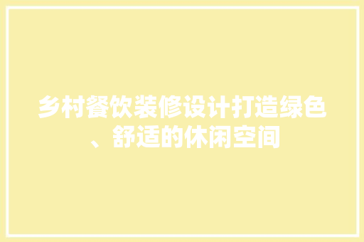 乡村餐饮装修设计打造绿色、舒适的休闲空间