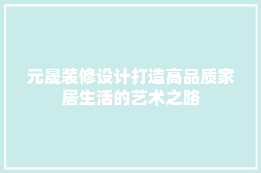 元晟装修设计打造高品质家居生活的艺术之路
