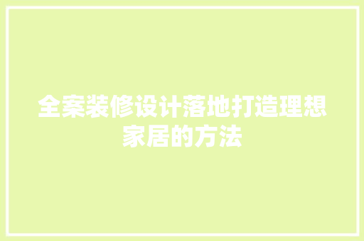 全案装修设计落地打造理想家居的方法