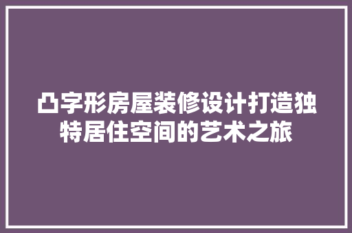 凸字形房屋装修设计打造独特居住空间的艺术之旅