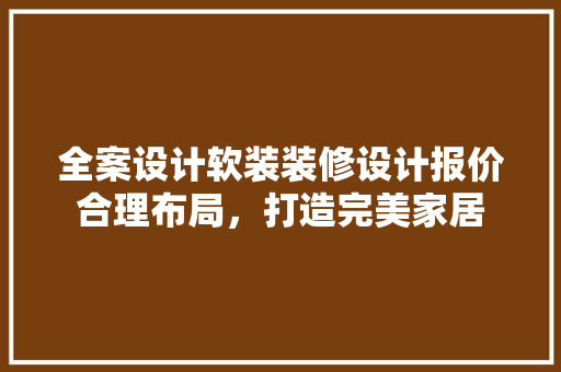 全案设计软装装修设计报价合理布局，打造完美家居