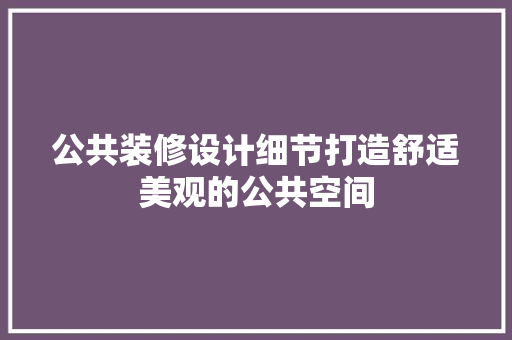 公共装修设计细节打造舒适美观的公共空间