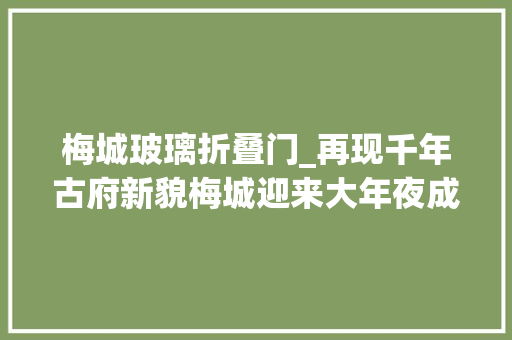 梅城玻璃折叠门_再现千年古府新貌梅城迎来大年夜成长