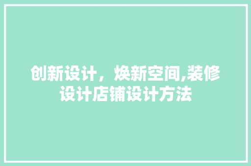 创新设计，焕新空间,装修设计店铺设计方法