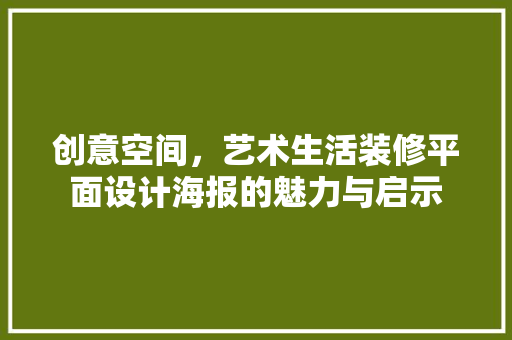 创意空间，艺术生活装修平面设计海报的魅力与启示