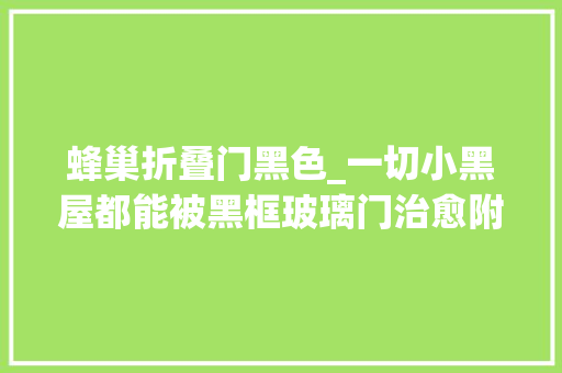 蜂巢折叠门黑色_一切小黑屋都能被黑框玻璃门治愈附安装轨则