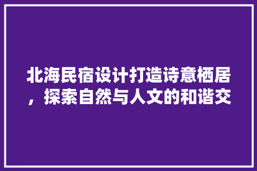 北海民宿设计打造诗意栖居，探索自然与人文的和谐交融