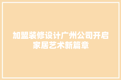 加盟装修设计广州公司开启家居艺术新篇章