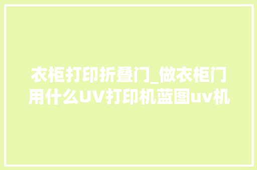 衣柜打印折叠门_做衣柜门用什么UV打印机蓝图uv机