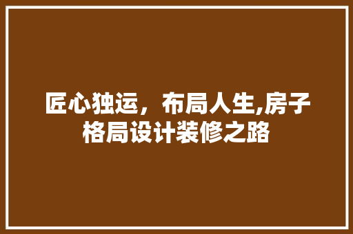匠心独运，布局人生,房子格局设计装修之路