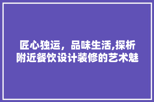 匠心独运，品味生活,探析附近餐饮设计装修的艺术魅力