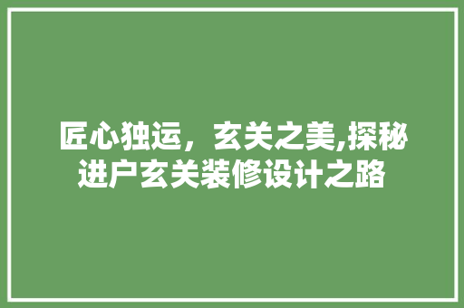 匠心独运，玄关之美,探秘进户玄关装修设计之路