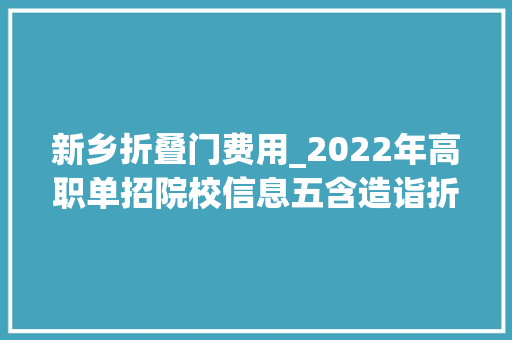 新乡折叠门费用_2022年高职单招院校信息五含造诣折算方法