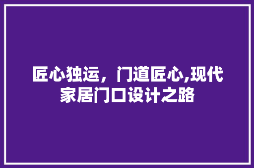 匠心独运，门道匠心,现代家居门口设计之路