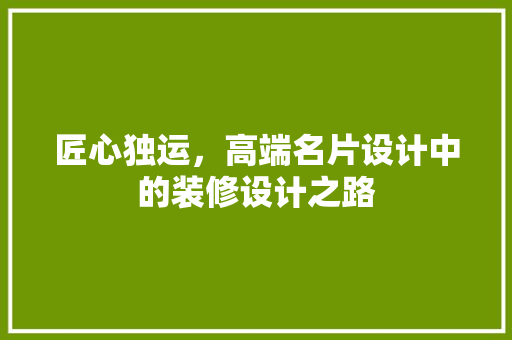 匠心独运，高端名片设计中的装修设计之路