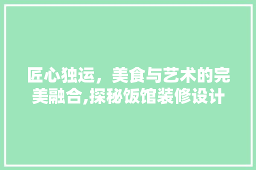 匠心独运，美食与艺术的完美融合,探秘饭馆装修设计效果图