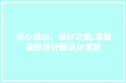 匠心独运，设计之美,详细装修设计图设计说明