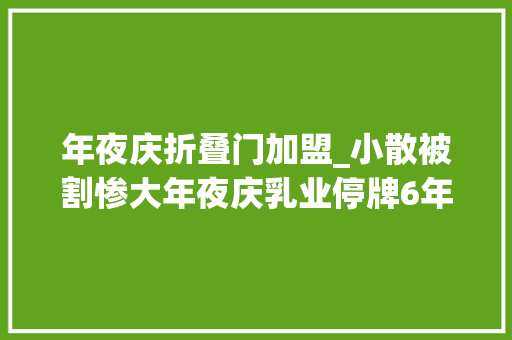 年夜庆折叠门加盟_小散被割惨大年夜庆乳业停牌6年复牌一泻千里跌去近9成