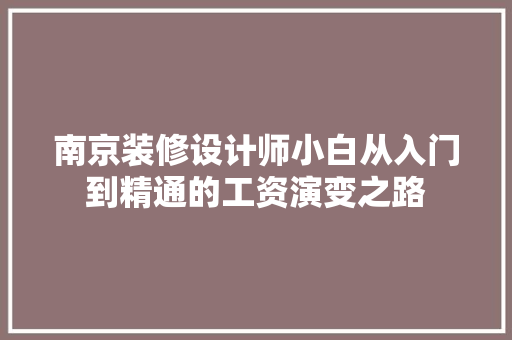 南京装修设计师小白从入门到精通的工资演变之路