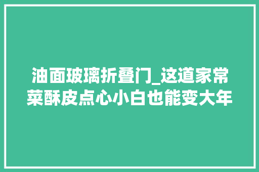 油面玻璃折叠门_这道家常菜酥皮点心小白也能变大年夜厨