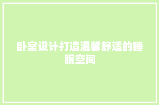 卧室设计打造温馨舒适的睡眠空间