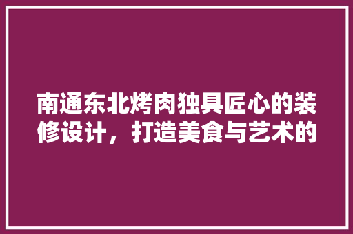 南通东北烤肉独具匠心的装修设计，打造美食与艺术的完美融合