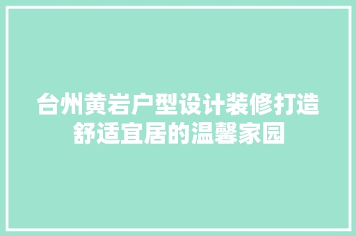 台州黄岩户型设计装修打造舒适宜居的温馨家园