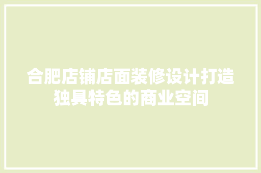 合肥店铺店面装修设计打造独具特色的商业空间