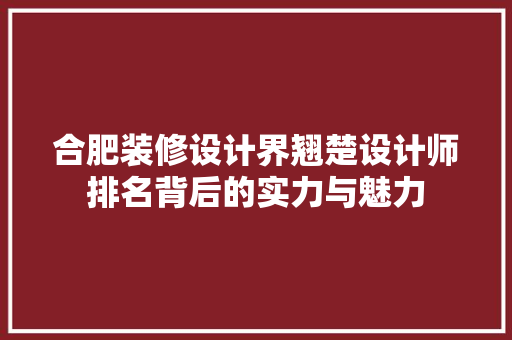 合肥装修设计界翘楚设计师排名背后的实力与魅力