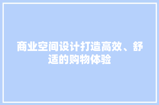 商业空间设计打造高效、舒适的购物体验