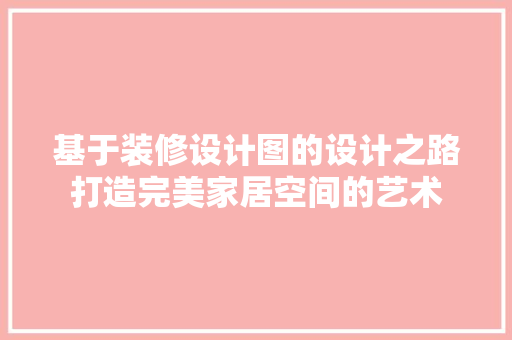 基于装修设计图的设计之路打造完美家居空间的艺术