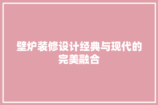 壁炉装修设计经典与现代的完美融合