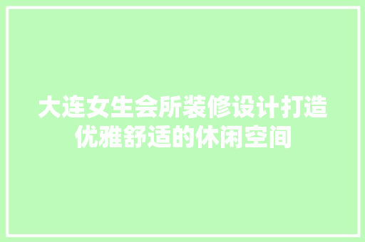 大连女生会所装修设计打造优雅舒适的休闲空间