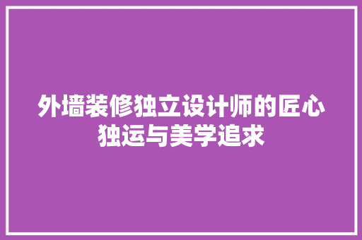 外墙装修独立设计师的匠心独运与美学追求