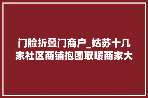 门脸折叠门商户_姑苏十几家社区商铺抱团取暖商家大年夜联盟优惠券送到家门口